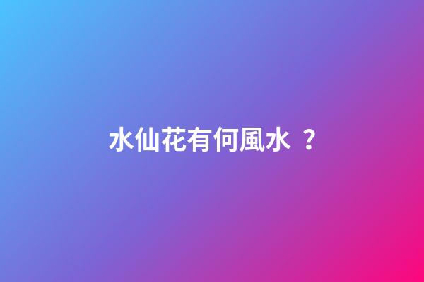 水仙花有何風水？
